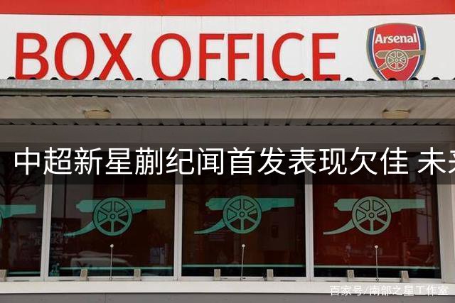 中超新星蒯纪闻首发表现欠佳 未来仍需证明自己