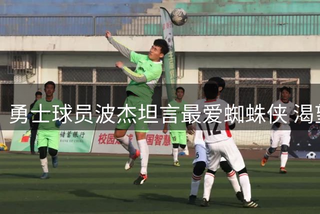 勇士球员波杰坦言最爱蜘蛛侠 渴望获得蛛网能力