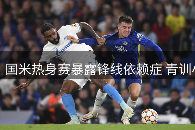 国米热身赛暴露锋线依赖症 青训小将绝杀难掩战术隐忧