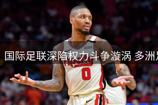 国际足联深陷权力斗争漩涡 多洲足联密谋另起炉灶挑战因凡蒂诺