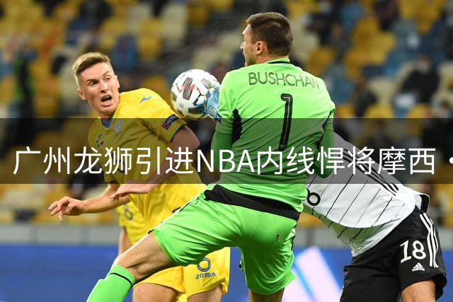 广州龙狮引进NBA内线悍将摩西·布朗