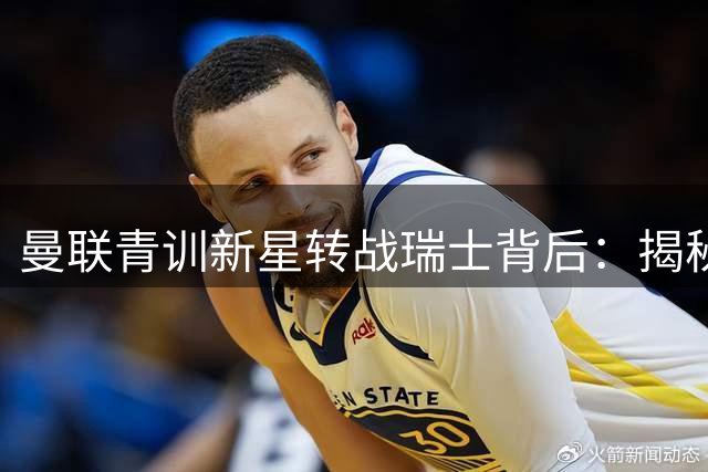 曼联青训新星转战瑞士背后：揭秘豪门球员培养新策略