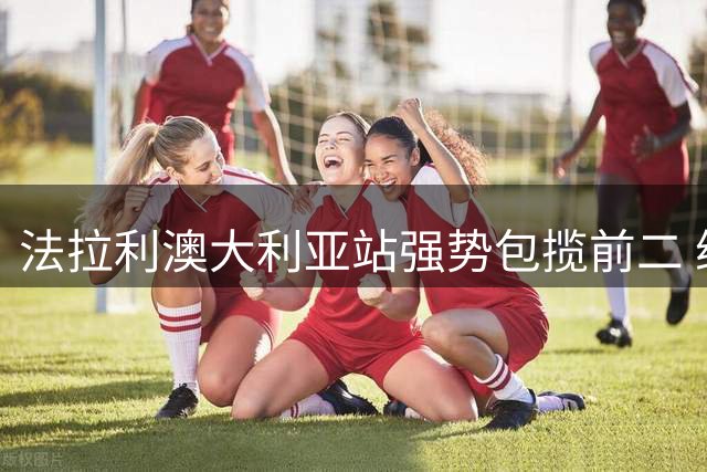 法拉利澳大利亚站强势包揽前二 维斯塔潘爆冷退场