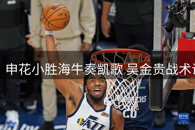 申花小胜海牛奏凯歌 吴金贵战术调整显成效