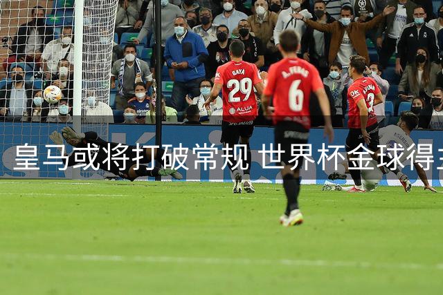 皇马或将打破常规 世界杯金球得主罗德里成夏窗最大目标