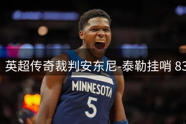 英超传奇裁判安东尼-泰勒挂哨 831场执法生涯谢幕