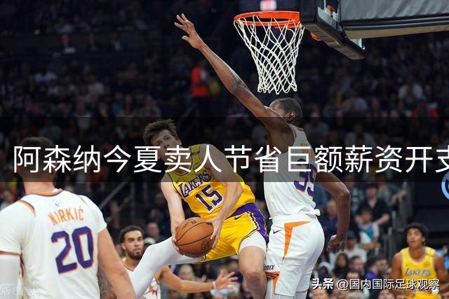 阿森纳今夏卖人节省巨额薪资开支