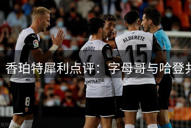 香珀特犀利点评：字母哥与哈登共享致命短板 关键球能力成争冠瓶颈