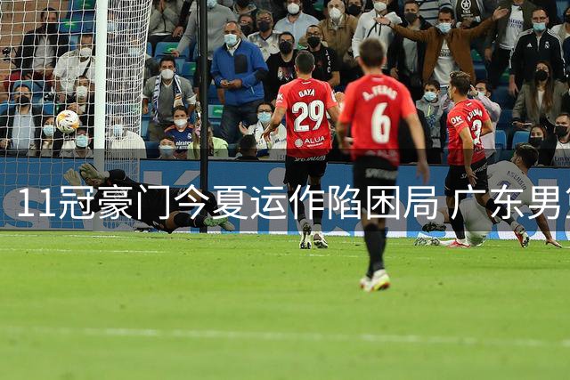 11冠豪门今夏运作陷困局 广东男篮引援进度垫底全联盟