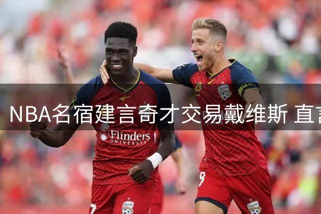 NBA名宿建言奇才交易戴维斯 直言新秀萨尔未来需顶薪空间