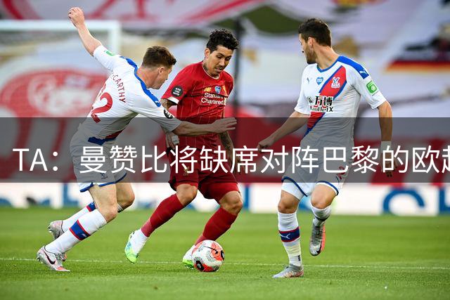 TA：曼赞比将缺席对阵巴黎的欧超杯，目前球员暂无复出时间表
