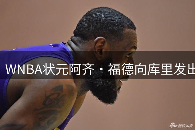 WNBA状元阿齐·福德向库里发出三分挑战邀请